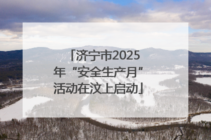 济宁市2025年“安全生产月”活动在汶上启动
